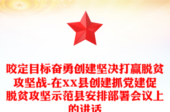 咬定目標(biāo)奮勇創(chuàng)建堅(jiān)決打贏脫貧攻堅(jiān)戰(zhàn)-在XX縣創(chuàng)建抓黨建促脫貧攻堅(jiān)示范縣安排部署會(huì)議上的講話