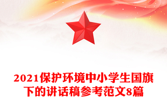2021保護(hù)環(huán)境中小學(xué)生國旗下的講話稿參考范文8篇