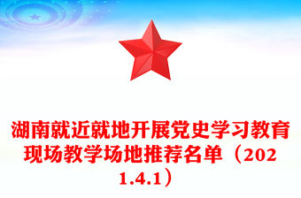 湖南就近就地開展黨史學習教育現場教學場地推薦名單（2021.4.1）