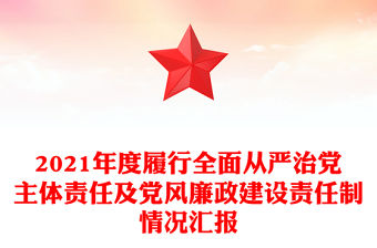 2021年度履行全面從嚴(yán)治黨主體責(zé)任及黨風(fēng)廉政建設(shè)責(zé)任制情況匯報(bào)