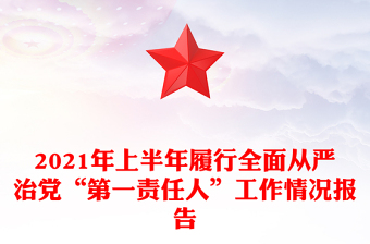 2021年上半年履行全面從嚴(yán)治黨“第一責(zé)任人”工作情況報(bào)告