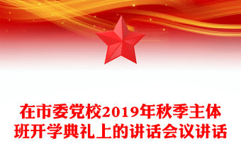 在市委黨校2019年秋季主體班開學典禮上的講話會議講話