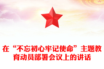 在“不忘初心牢記使命”主題教育動(dòng)員部署會(huì)議上的講話