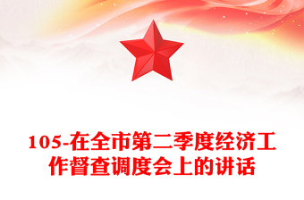 105-在全市第二季度經(jīng)濟工作督查調(diào)度會上的講話