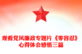 觀看黨風(fēng)廉政專題片《零容忍》心得體會(huì)感悟三篇 觀看黨風(fēng)廉政專題片《零容忍》心得體會(huì)感悟三篇