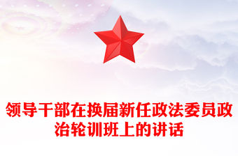 領導干部在換屆新任政法委員政治輪訓班上的講話