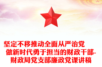 堅(jiān)定不移推動(dòng)全面從嚴(yán)治黨??做新時(shí)代勇于擔(dān)當(dāng)?shù)呢?cái)政干部-財(cái)政局黨支部廉政黨課講稿