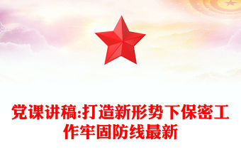 黨課講稿:打造新形勢下保密工作牢固防線最新