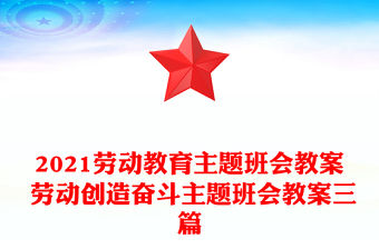 2021勞動教育主題班會教案 勞動創造奮斗主題班會教案三篇