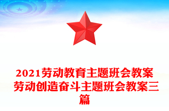 2021勞動(dòng)教育主題班會(huì)教案 勞動(dòng)創(chuàng)造奮斗主題班會(huì)教案三篇