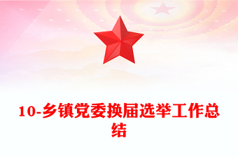 10-鄉(xiāng)鎮(zhèn)黨委換屆選舉工作總結(jié)