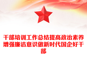 干部培訓(xùn)工作總結(jié)提高政治素養(yǎng)增強(qiáng)廉潔意識(shí)做新時(shí)代國(guó)企好干部