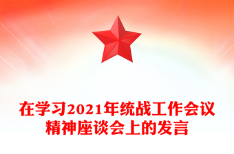 在學(xué)習(xí)2021年統(tǒng)戰(zhàn)工作會議精神座談會上的發(fā)言