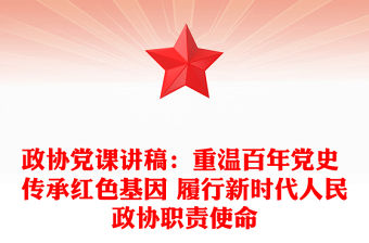 政協黨課講稿：重溫百年黨史 傳承紅色基因 履行新時代人民政協職責使命