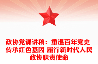 政協(xié)黨課講稿：重溫百年黨史 傳承紅色基因 履行新時(shí)代人民政協(xié)職責(zé)使命