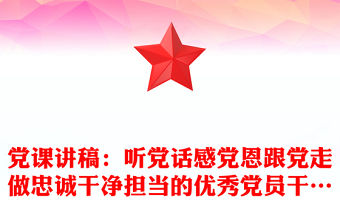 黨課講稿：聽黨話感黨恩跟黨走做忠誠干凈擔當的優秀黨員干…