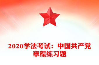 2020學法考試：中國共產黨章程練習題