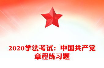 2020學(xué)法考試:中國共產(chǎn)黨章程練習(xí)題
