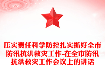 壓實(shí)責(zé)任科學(xué)防控扎實(shí)抓好全市防汛抗洪救災(zāi)工作-在全市防汛抗洪救災(zāi)工作會議上的講話