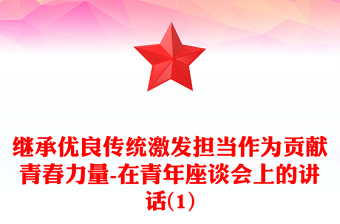 繼承優(yōu)良傳統(tǒng)激發(fā)擔(dān)當(dāng)作為貢獻(xiàn)青春力量-在青年座談會(huì)上的講話(1)