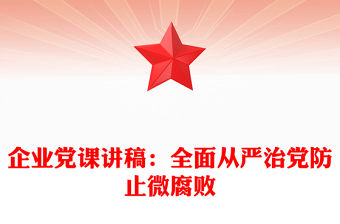 企業黨課講稿：全面從嚴治黨防止微腐敗
