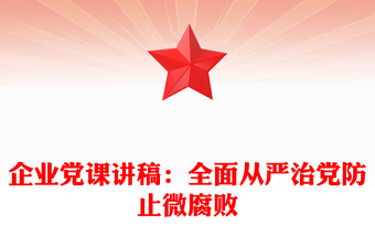 企業(yè)黨課講稿：全面從嚴治黨防止微腐敗