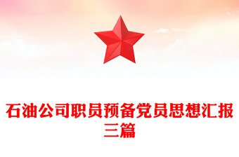 石油公司職員預(yù)備黨員思想?yún)R報三篇