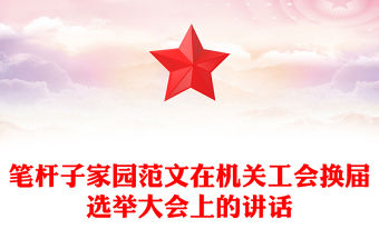 筆桿子家園范文在機關工會換屆選舉大會上的講話