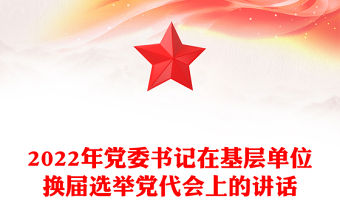 2022年黨委書記在基層單位換屆選舉黨代會上的講話