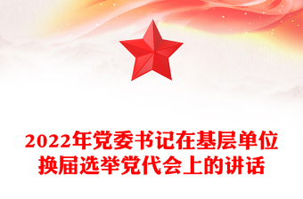 2022年黨委書記在基層單位換屆選舉黨代會上的講話