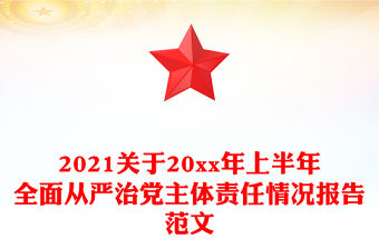 2021關于20xx年上半年全面從嚴治黨主體責任情況報告范文