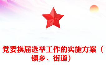 黨委換屆選舉工作的實施方案（鎮(zhèn)鄉(xiāng)、街道）