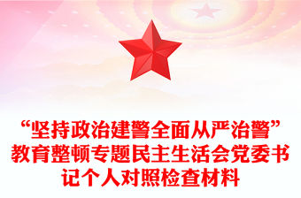 “堅持政治建警全面從嚴治警”教育整頓專題民主生活會黨委書記個人對照檢查材料