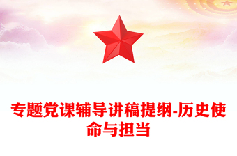 專題黨課輔導(dǎo)講稿提綱-歷史使命與擔(dān)當(dāng)