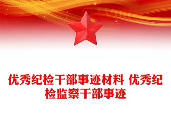 優(yōu)秀紀(jì)檢干部事跡材料 優(yōu)秀紀(jì)檢監(jiān)察干部事跡