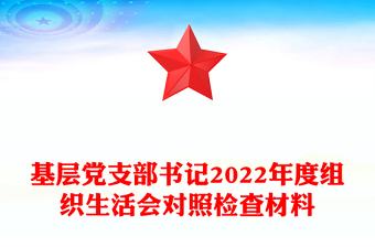 基層黨支部書記2022年度組織生活會對照檢查材料 基層黨支部書記2022年度組織生活會對照檢查材料