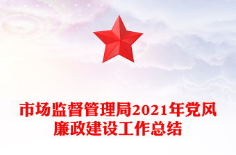 市場監(jiān)督管理局2021年黨風(fēng)廉政建設(shè)工作總結(jié)