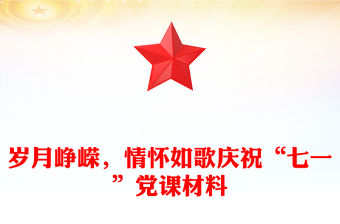 歲月崢嶸，情懷如歌慶祝“七一”黨課材料