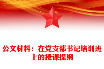 公文材料：在黨支部書記培訓(xùn)班上的授課提綱