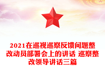 2021在巡視巡察反饋問題整改動員部署會上的講話 巡察整改領導講話三篇