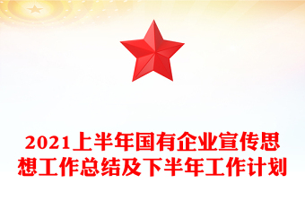 2021上半年國有企業(yè)宣傳思想工作總結(jié)及下半年工作計(jì)劃