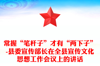 常握“筆桿子”才有“兩下子”-縣委宣傳部長在全縣宣傳文化思想工作會議上的講話