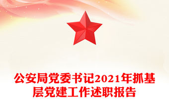公安局黨委書記2021年抓基層黨建工作述職報告