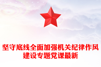堅(jiān)守底線全面加強(qiáng)機(jī)關(guān)紀(jì)律作風(fēng)建設(shè)專題黨課最新