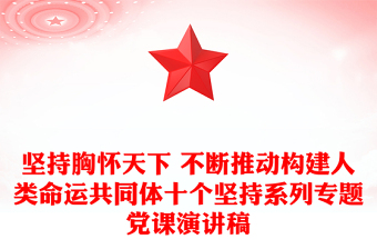 堅(jiān)持胸懷天下 不斷推動(dòng)構(gòu)建人類命運(yùn)共同體十個(gè)堅(jiān)持系列專題黨課演講稿