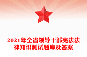 2021年全省領(lǐng)導(dǎo)干部憲法法律知識測試題庫及答案
