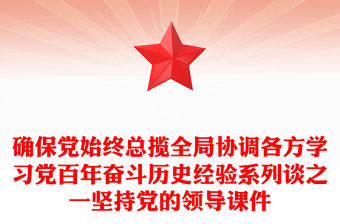 確保黨始終總攬全局協調各方學習黨百年奮斗歷史經驗系列談之一堅持黨的領導課件