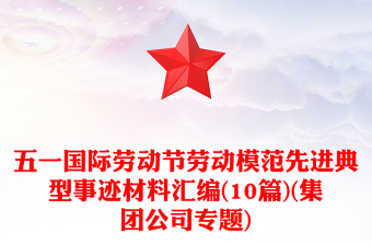 五一國際勞動節(jié)勞動模范先進典型事跡材料匯編(10篇)(集團公司專題)