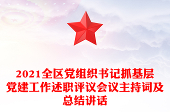 2021全區(qū)黨組織書記抓基層黨建工作述職評(píng)議會(huì)議主持詞及總結(jié)講話