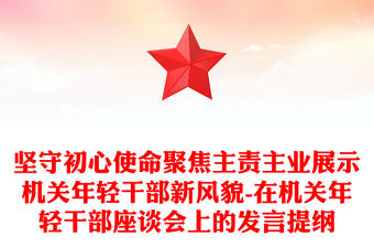 堅守初心使命聚焦主責主業展示機關年輕干部新風貌-在機關年輕干部座談會上的發言提綱